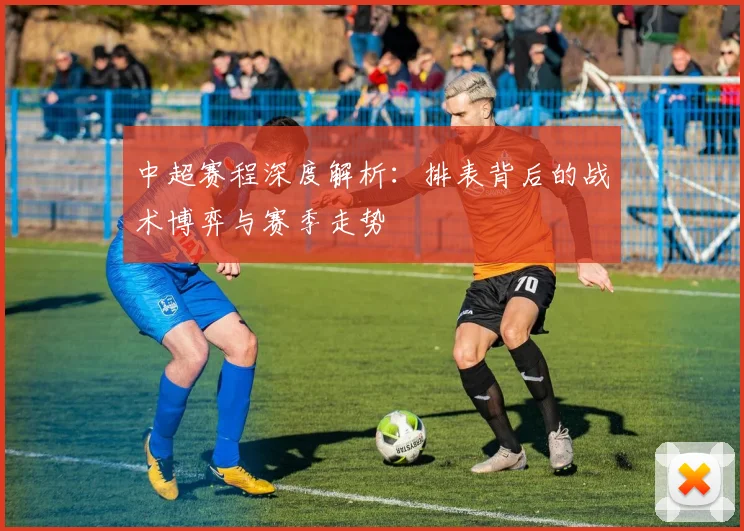 中超赛程深度解析:排表背后的战术博弈与赛季走势