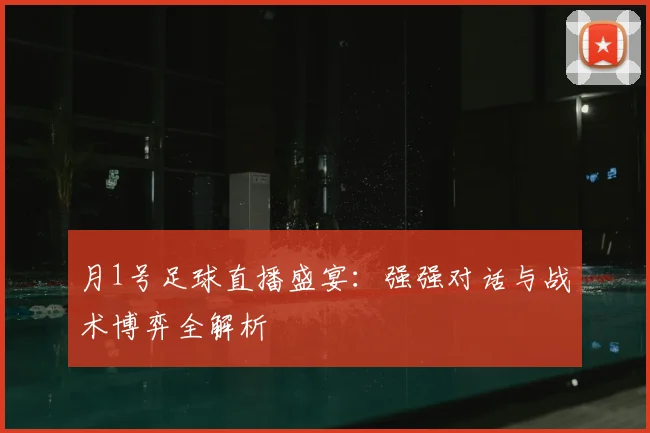 月1号足球直播盛宴：强强对话与战术博弈全解析