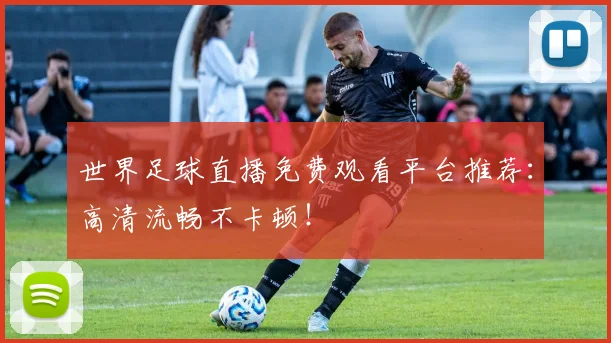 世界足球直播免费观看平台推荐:高清流畅不卡顿!