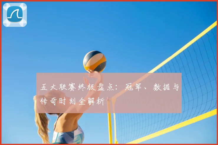 五大联赛终极盘点:冠军、数据与传奇时刻全解析