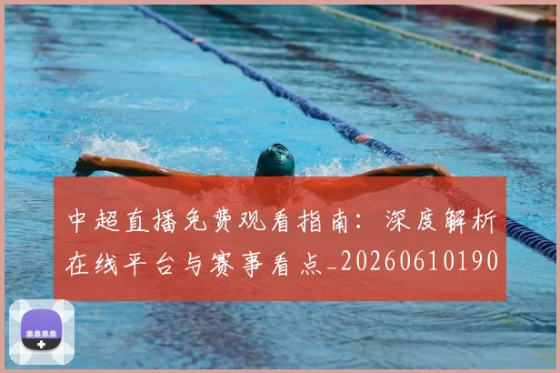 中超直播免费观看指南：深度解析在线平台与赛事看点_20260610190439