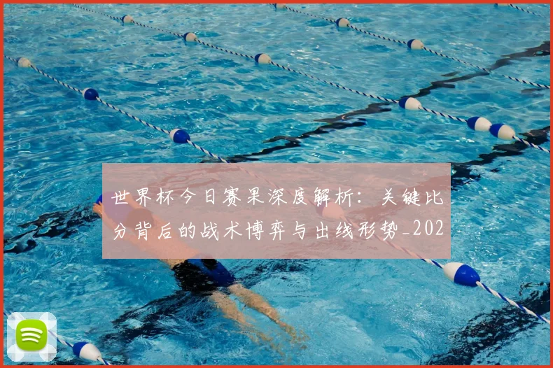 世界杯今日赛果深度解析:关键比分背后的战术博弈与出线形势_20260609201259