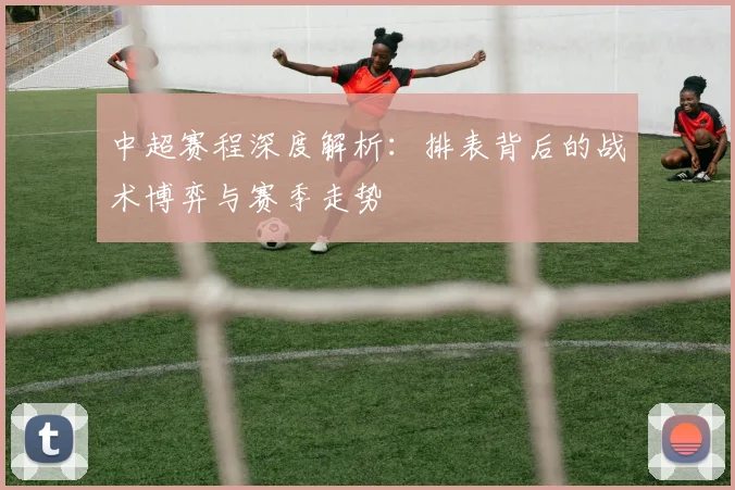 中超赛程深度解析：排表背后的战术博弈与赛季走势