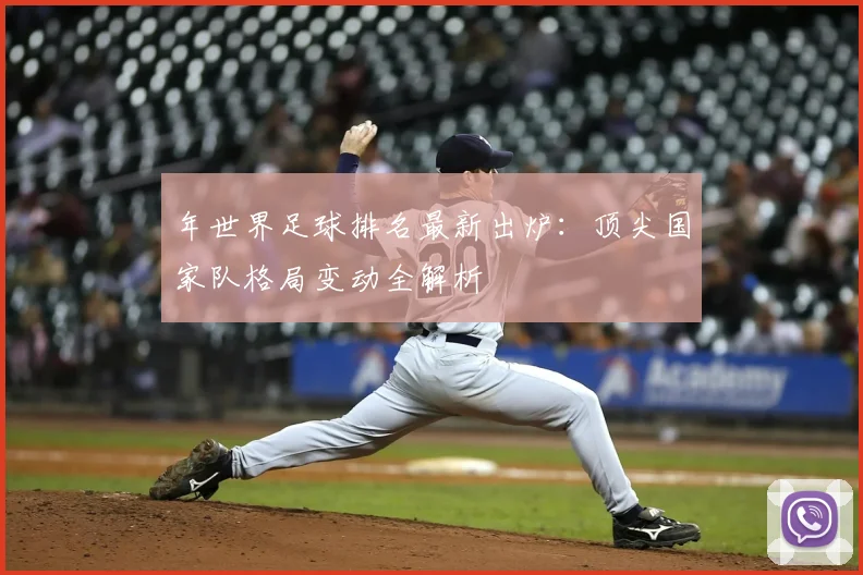 年世界足球排名最新出炉：顶尖国家队格局变动全解析